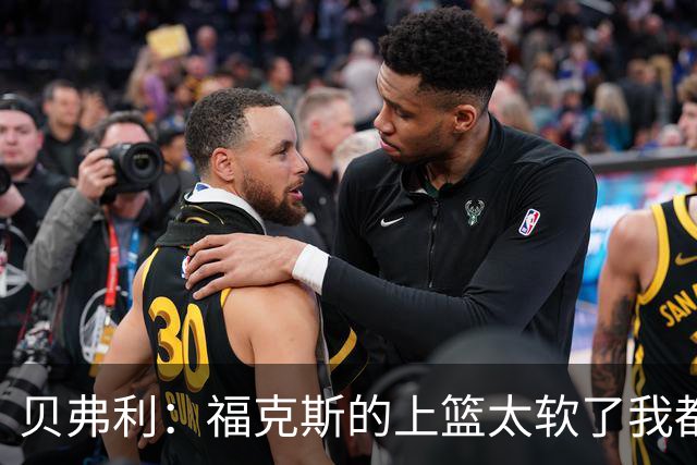 贝弗利：福克斯的上篮太软了我都能盖掉 连我儿子都知道该运出来